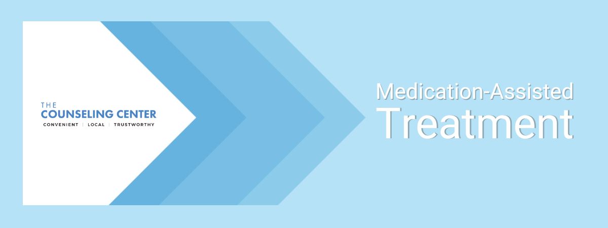 Why Medicated Assisted Treatment is Important at The Counseling Center 